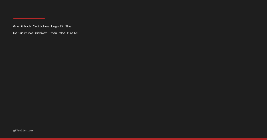 Are Glock Switches Legal? The Definitive Answer from the Field